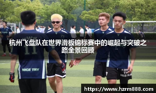 杭州飞盘队在世界滑板锦标赛中的崛起与突破之路全景回顾