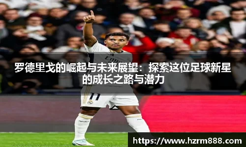 罗德里戈的崛起与未来展望：探索这位足球新星的成长之路与潜力