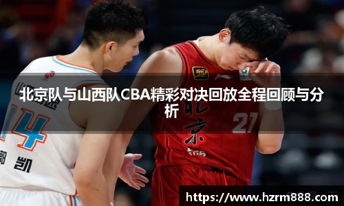 北京队与山西队CBA精彩对决回放全程回顾与分析