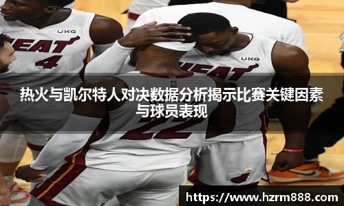 热火与凯尔特人对决数据分析揭示比赛关键因素与球员表现